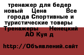 тренажер для бедер. новый  › Цена ­ 400 - Все города Спортивные и туристические товары » Тренажеры   . Ненецкий АО,Куя д.